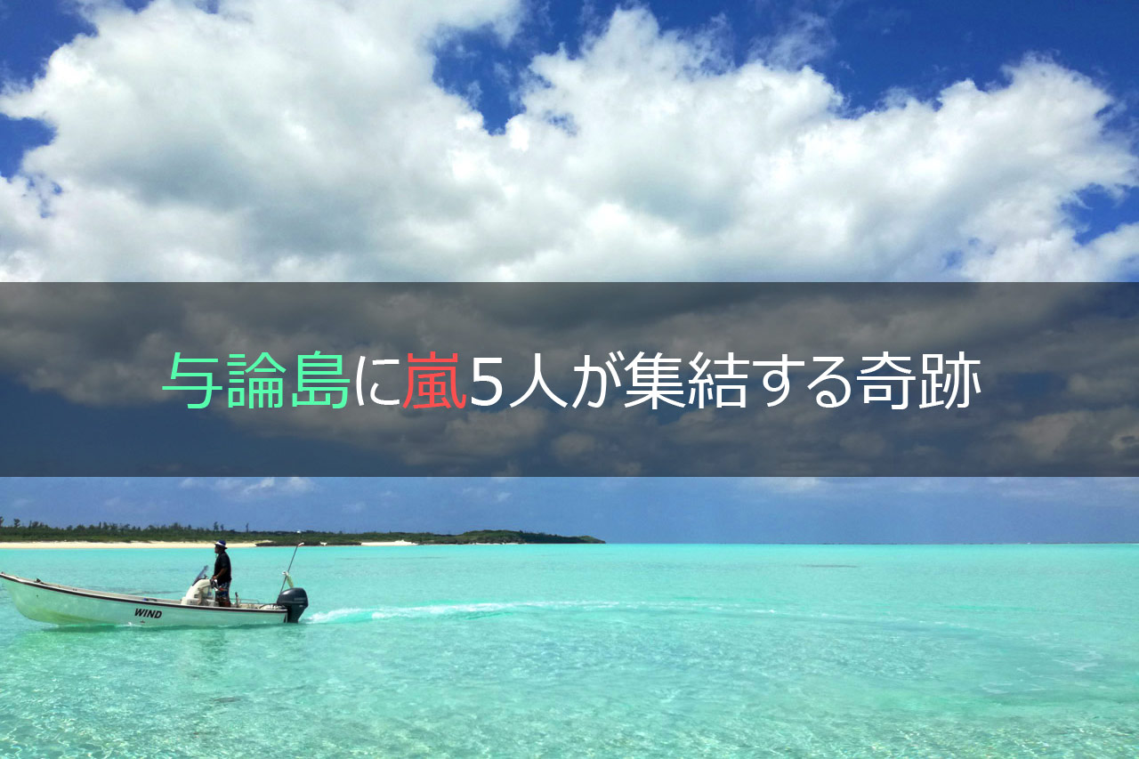 与論島に嵐5人が集結する奇跡