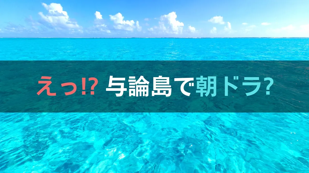 朝ドラ「なぎさの進化論」の舞台になった与論島の海